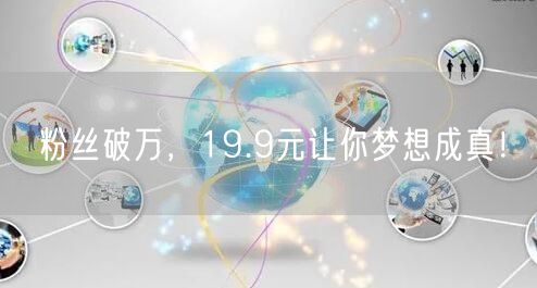 粉丝破万，19.9元让你梦想成真！