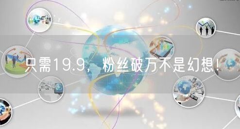 只需19.9，粉丝破万不是幻想！