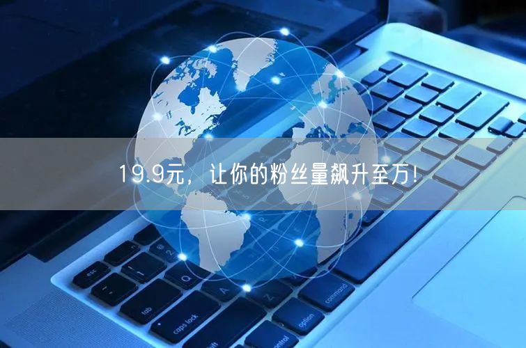 19.9元，让你的粉丝量飙升至万！