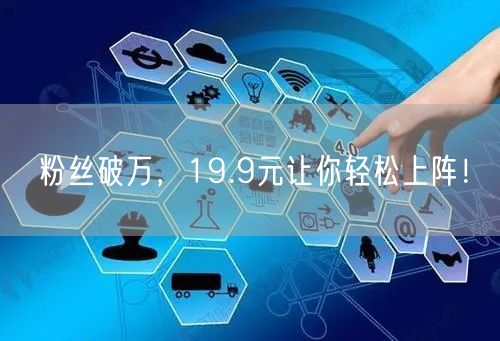 粉丝破万，19.9元让你轻松上阵！