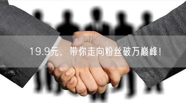 19.9元，带你走向粉丝破万巅峰！