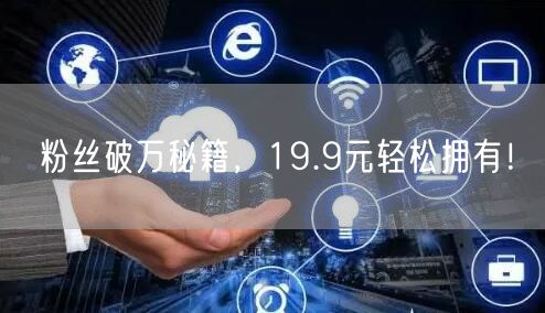 粉丝破万秘籍，19.9元轻松拥有！