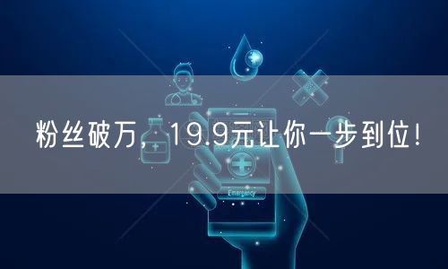 粉丝破万，19.9元让你一步到位！