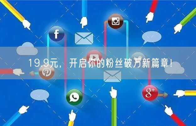 19.9元，开启你的粉丝破万新篇章！