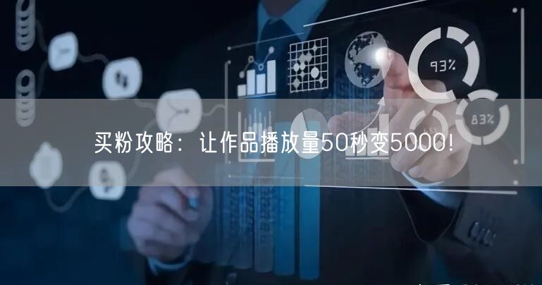 买粉攻略：让作品播放量50秒变5000！