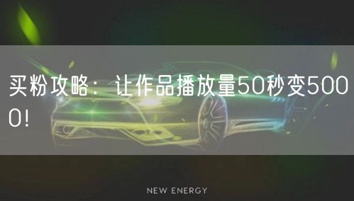 买粉攻略：让作品播放量50秒变5000！