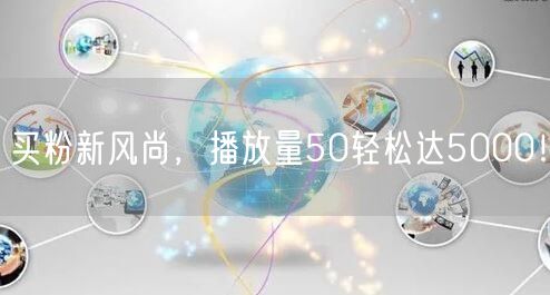 买粉新风尚，播放量50轻松达5000！