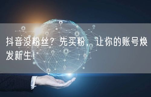 抖音没粉丝？先买粉，让你的账号焕发新生！