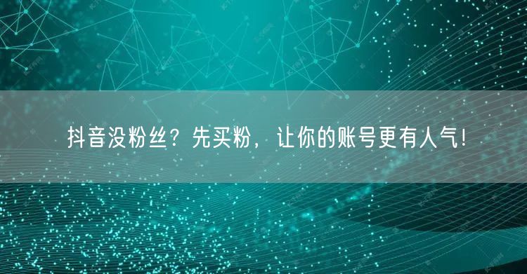 抖音没粉丝？先买粉，让你的账号更有人气！