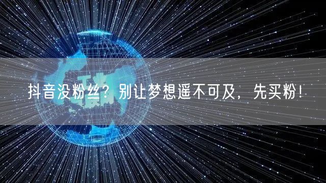 抖音没粉丝？别让梦想遥不可及，先买粉！