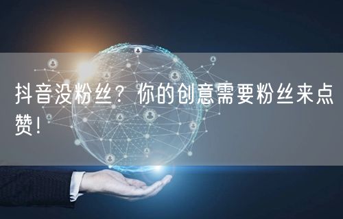 抖音没粉丝？你的创意需要粉丝来点赞！