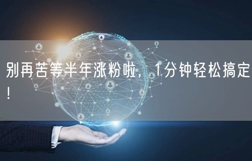 别再苦等半年涨粉啦，1分钟轻松搞定！