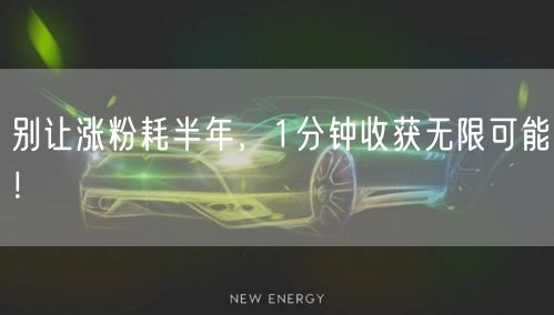 别让涨粉耗半年，1分钟收获无限可能！