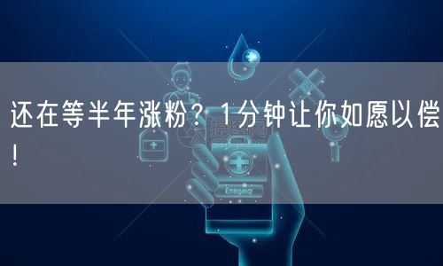 还在等半年涨粉？1分钟让你如愿以偿！