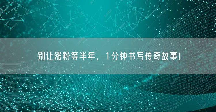 别让涨粉等半年，1分钟书写传奇故事！