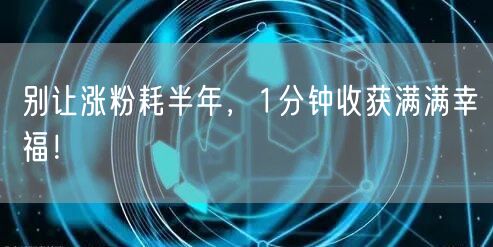 别让涨粉耗半年，1分钟收获满满幸福！