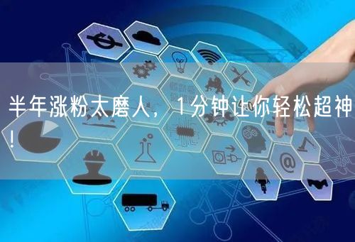 半年涨粉太磨人，1分钟让你轻松超神！