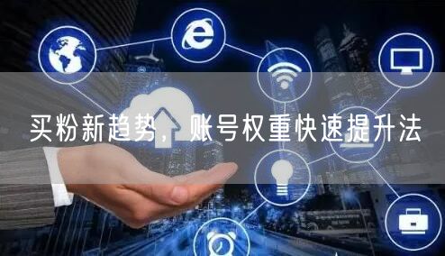 买粉新趋势，账号权重快速提升法