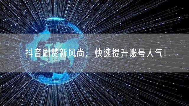 抖音刷赞新风尚，快速提升账号人气！
