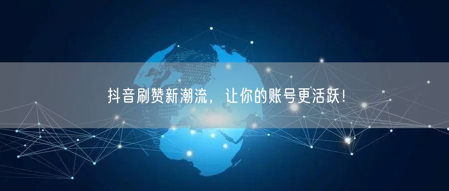 抖音刷赞新潮流，让你的账号更活跃！