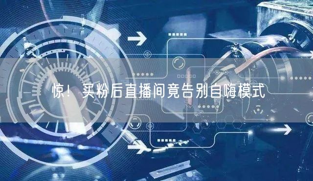 惊！买粉后直播间竟告别自嗨模式