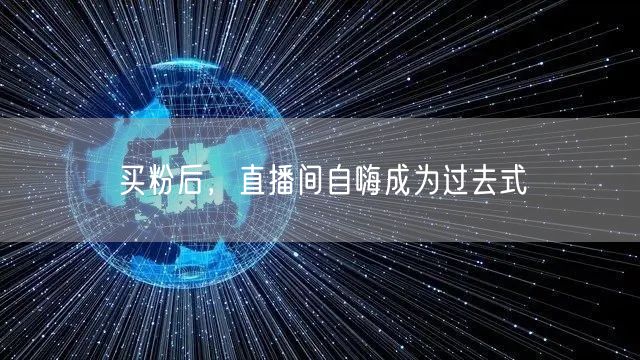 买粉后，直播间自嗨成为过去式