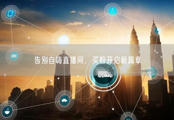 告别自嗨直播间，买粉开启新篇章