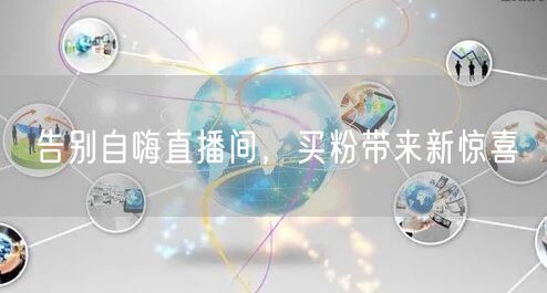 告别自嗨直播间，买粉带来新惊喜