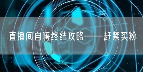 直播间自嗨终结攻略——赶紧买粉