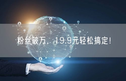 粉丝破万，19.9元轻松搞定！