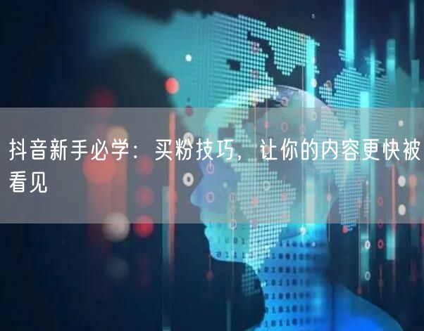 抖音新手必学：买粉技巧，让你的内容更快被看见