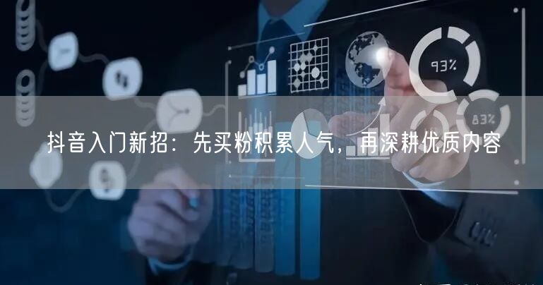 抖音入门新招：先买粉积累人气，再深耕优质内容