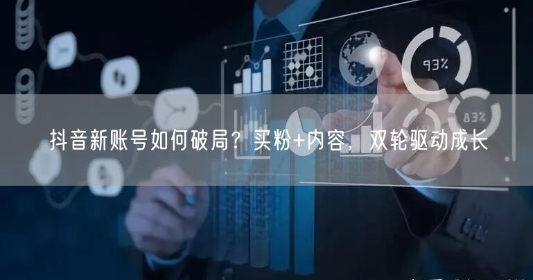 抖音新账号如何破局？买粉+内容，双轮驱动成长