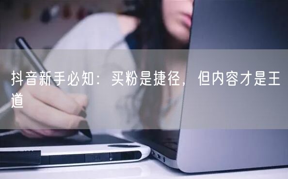 抖音新手必知：买粉是捷径，但内容才是王道