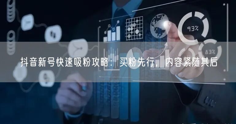 抖音新号快速吸粉攻略：买粉先行，内容紧随其后