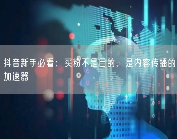 抖音新手必看：买粉不是目的，是内容传播的加速器