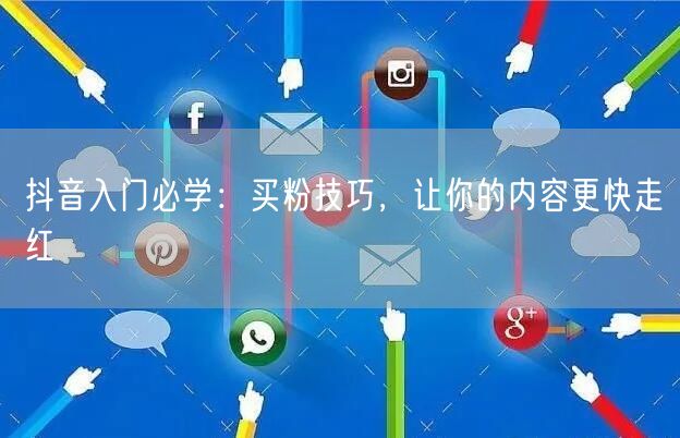 抖音入门必学：买粉技巧，让你的内容更快走红