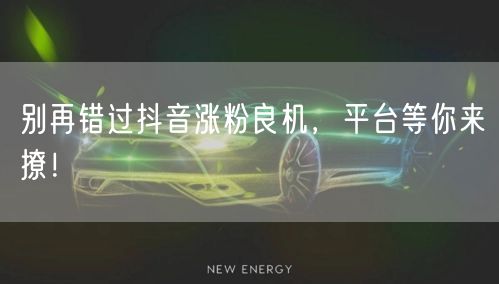 别再错过抖音涨粉良机，平台等你来撩！
