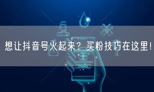 想让抖音号火起来？买粉技巧在这里！