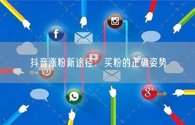 抖音涨粉新途径：买粉的正确姿势