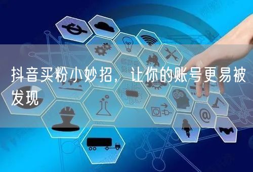 抖音买粉小妙招，让你的账号更易被发现
