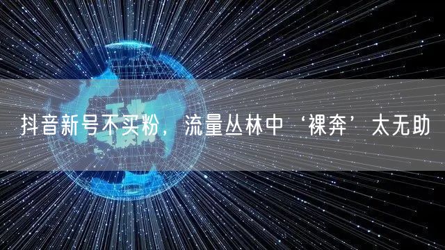抖音新号不买粉，流量丛林中‘裸奔’太无助
