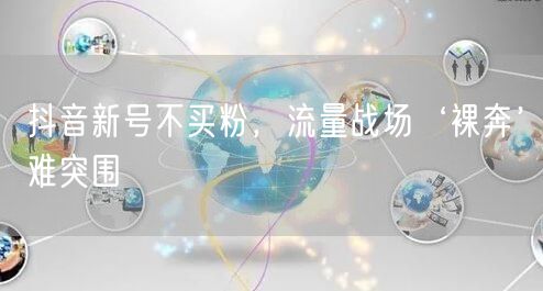 抖音新号不买粉，流量战场‘裸奔’难突围