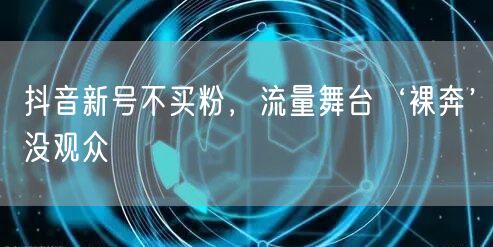 抖音新号不买粉，流量舞台‘裸奔’没观众