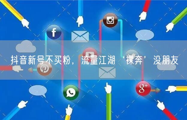 抖音新号不买粉，流量江湖‘裸奔’没朋友