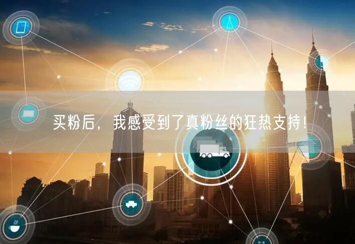 买粉后，我感受到了真粉丝的狂热支持！