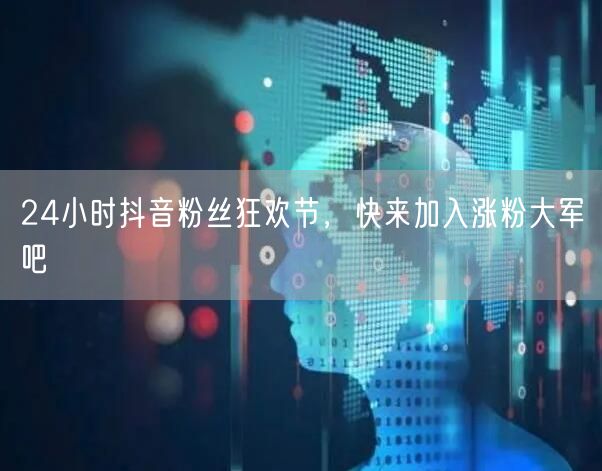 24小时抖音粉丝狂欢节，快来加入涨粉大军吧