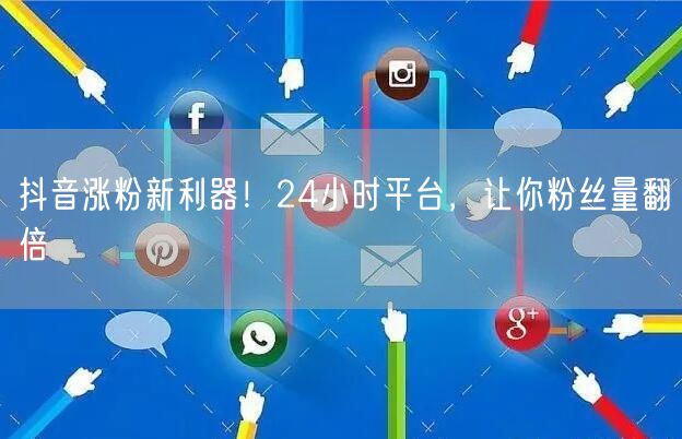 抖音涨粉新利器！24小时平台，让你粉丝量翻倍