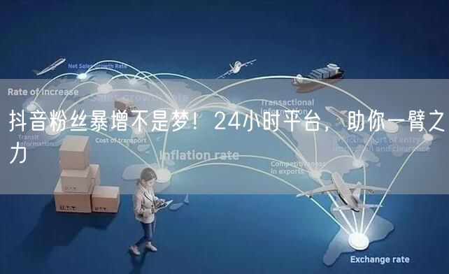 抖音粉丝暴增不是梦！24小时平台，助你一臂之力