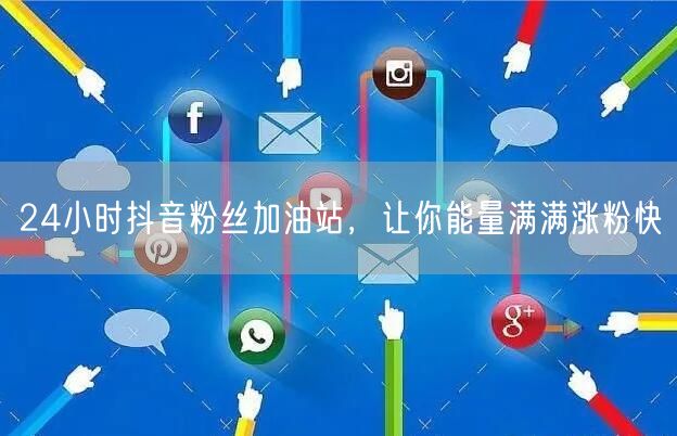 24小时抖音粉丝加油站，让你能量满满涨粉快